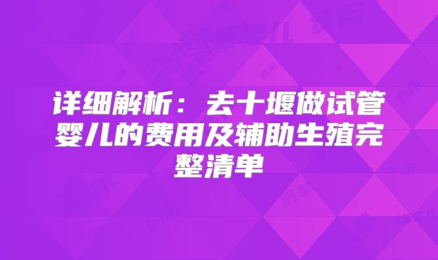 详细解析：去十堰做试管婴儿的费用及辅助生殖完整清单