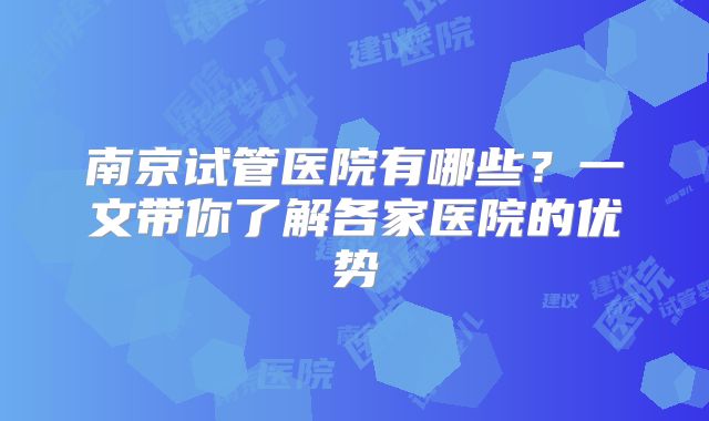 南京试管医院有哪些？一文带你了解各家医院的优势