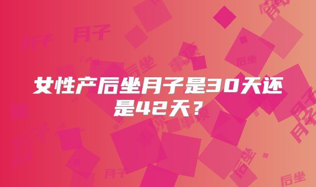 女性产后坐月子是30天还是42天？