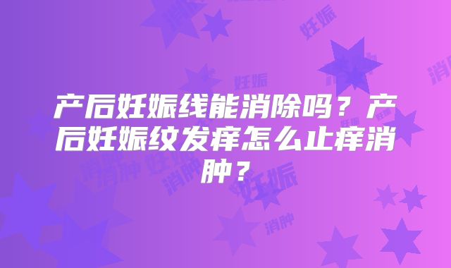 产后妊娠线能消除吗?产后妊娠纹发痒怎么止痒消肿?