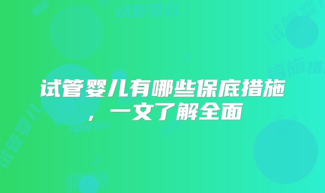 试管婴儿有哪些保底措施,一文了解全面