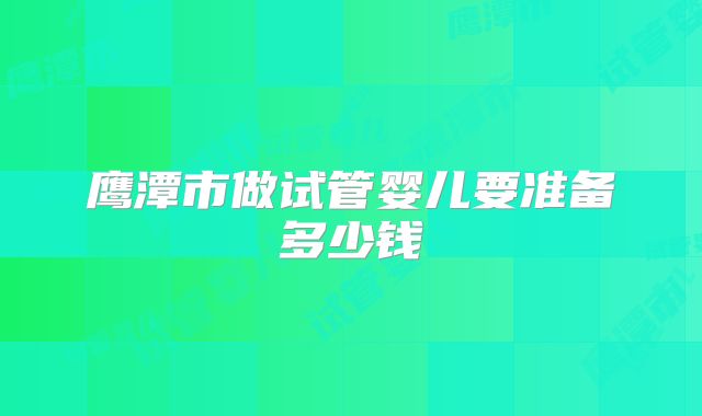 鹰潭市做试管婴儿要准备多少钱