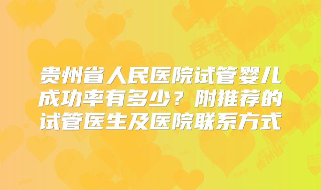 贵州省人民医院试管婴儿成功率有多少?附推荐的试管医生及医院联系方式