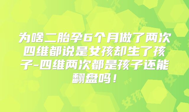 为啥二胎孕6个月做了两次四维都说是女孩却生了孩子-四维两次都是孩子还能翻盘吗！
