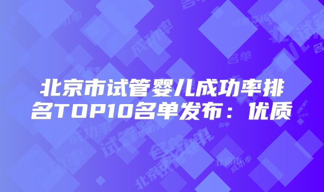 北京市试管婴儿成功率排名TOP10名单发布：优质