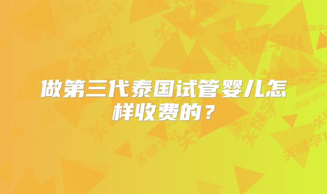 做第三代泰国试管婴儿怎样收费的？