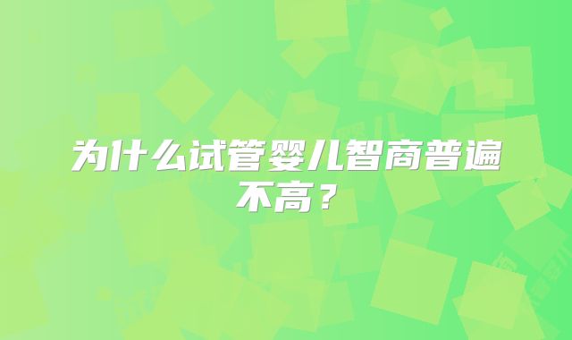 为什么试管婴儿智商普遍不高?