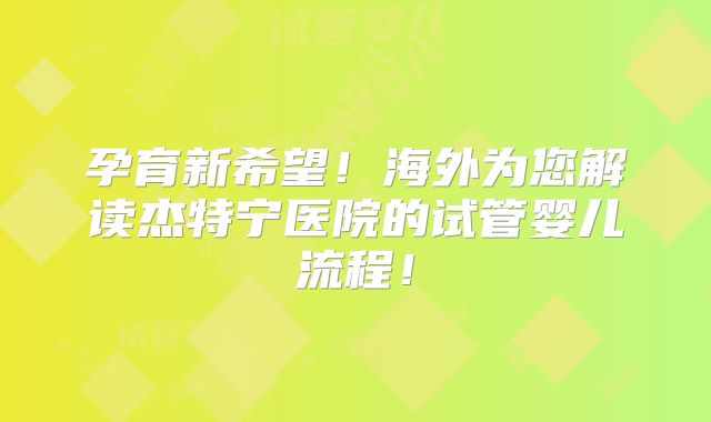 孕育新希望！海外为您解读杰特宁医院的试管婴儿流程！