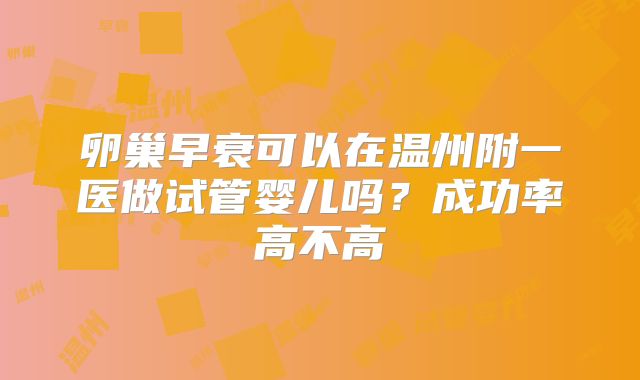 卵巢早衰可以在温州附一医做试管婴儿吗?成功率高不高