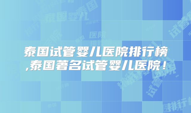 泰国试管婴儿医院排行榜,泰国著名试管婴儿医院！
