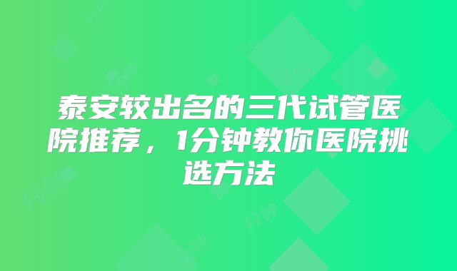 泰安较出名的三代试管医院推荐，1分钟教你医院挑选方法