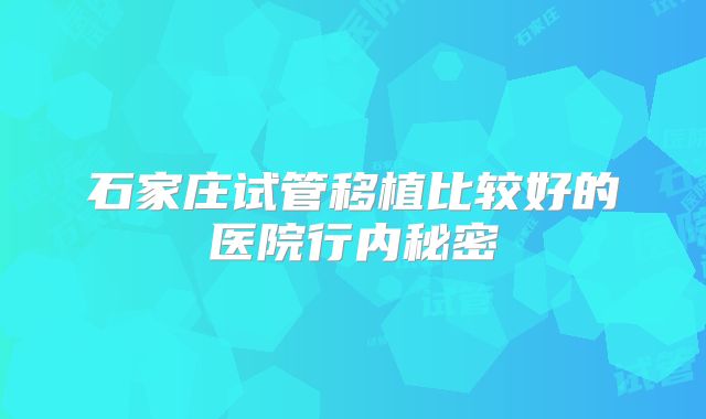 石家庄试管移植比较好的医院行内秘密