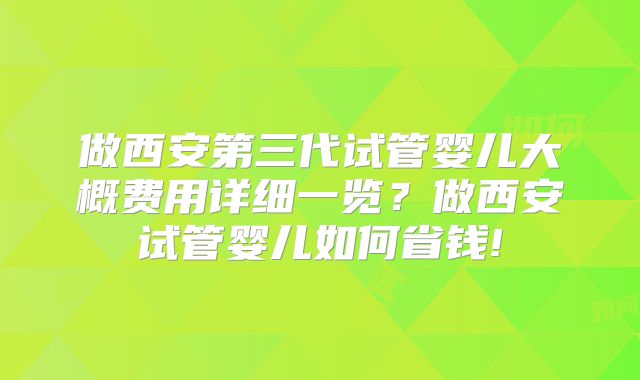 做西安第三代试管婴儿大概费用详细一览?做西安试管婴儿如何省钱!