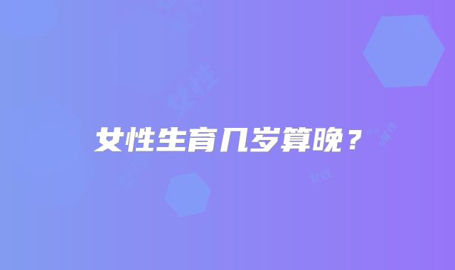 女性生育几岁算晚？