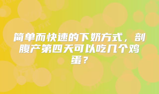 简单而快速的下奶方式，剖腹产第四天可以吃几个鸡蛋？