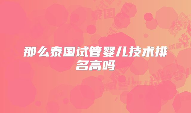 那么泰国试管婴儿技术排名高吗