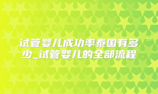 试管婴儿成功率泰国有多少_试管婴儿的全部流程