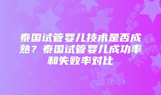 泰国试管婴儿技术是否成熟?泰国试管婴儿成功率和失败率对比