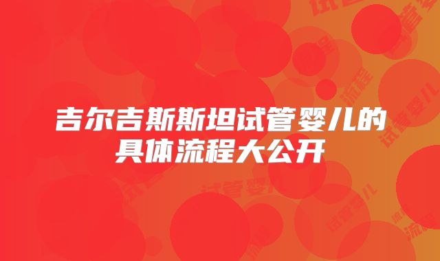 吉尔吉斯斯坦试管婴儿的具体流程大公开