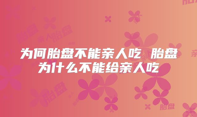 为何胎盘不能亲人吃 胎盘为什么不能给亲人吃