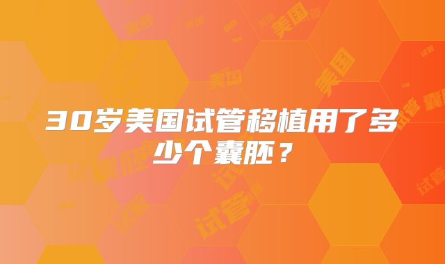 30岁美国试管移植用了多少个囊胚?