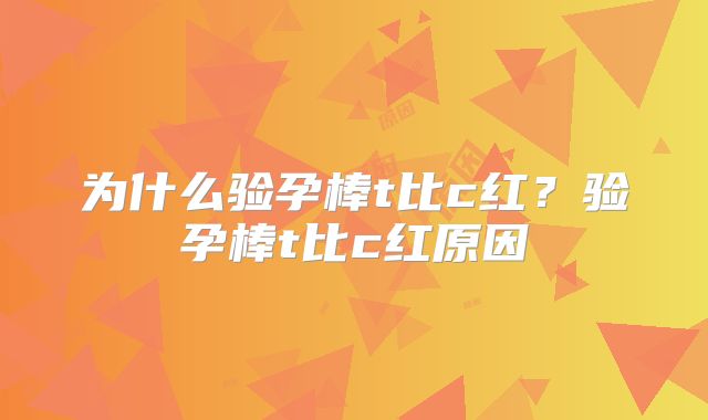 为什么验孕棒t比c红？验孕棒t比c红原因