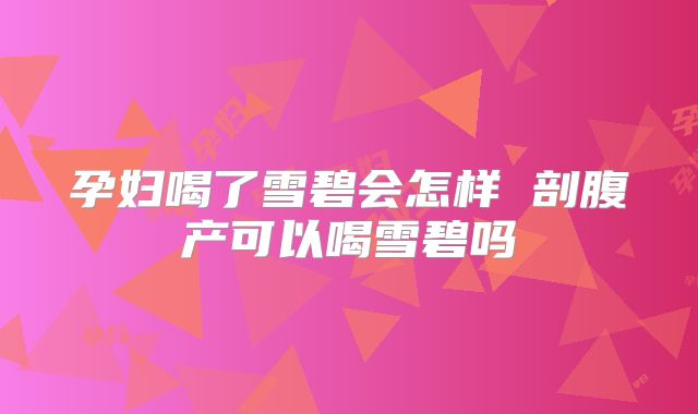 孕妇喝了雪碧会怎样 剖腹产可以喝雪碧吗