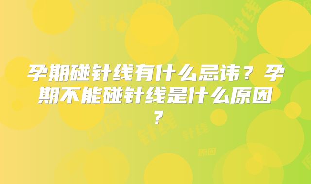 孕期碰针线有什么忌讳？孕期不能碰针线是什么原因？