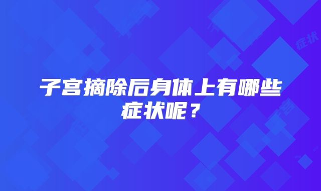 子宫摘除后身体上有哪些症状呢？