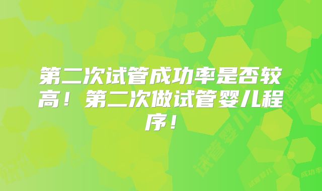 第二次试管成功率是否较高！第二次做试管婴儿程序！