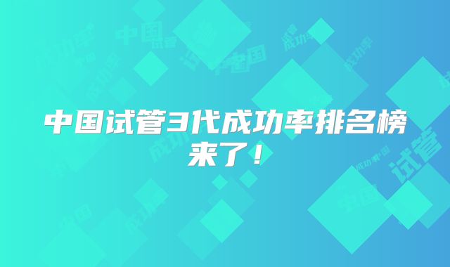 中国试管3代成功率排名榜来了！