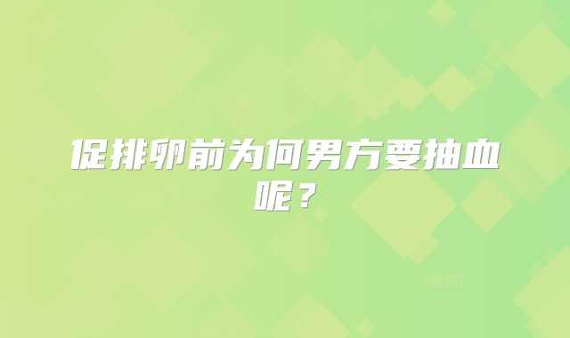 促排卵前为何男方要抽血呢?