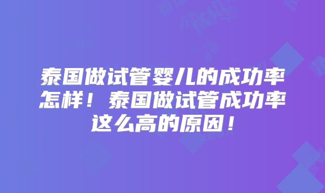 泰国做试管婴儿的成功率怎样!泰国做试管成功率这么高的原因!