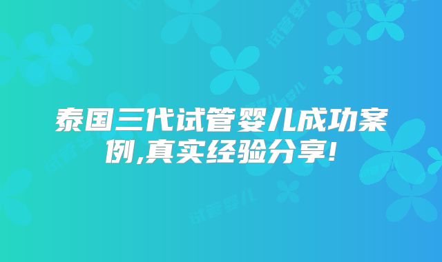 泰国三代试管婴儿成功案例,真实经验分享!