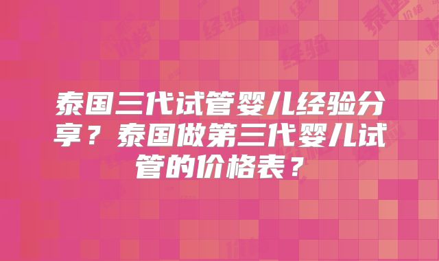 泰国三代试管婴儿经验分享?泰国做第三代婴儿试管的价格表?