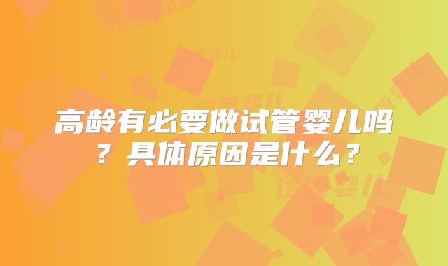 高龄有必要做试管婴儿吗？具体原因是什么？