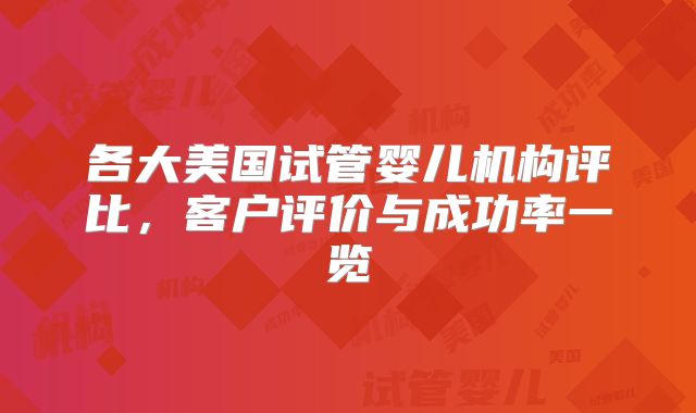 各大美国试管婴儿机构评比，客户评价与成功率一览