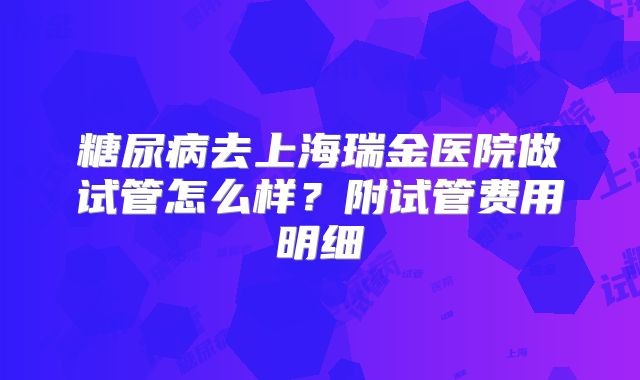 糖尿病去上海瑞金医院做试管怎么样?附试管费用明细