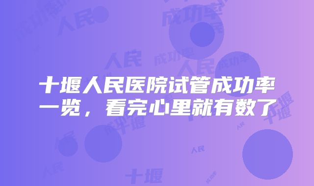 十堰人民医院试管成功率一览，看完心里就有数了