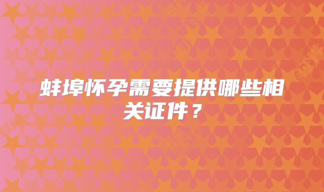 蚌埠怀孕需要提供哪些相关证件?