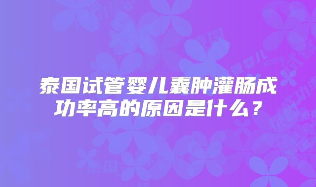 泰国试管婴儿囊肿灌肠成功率高的原因是什么？