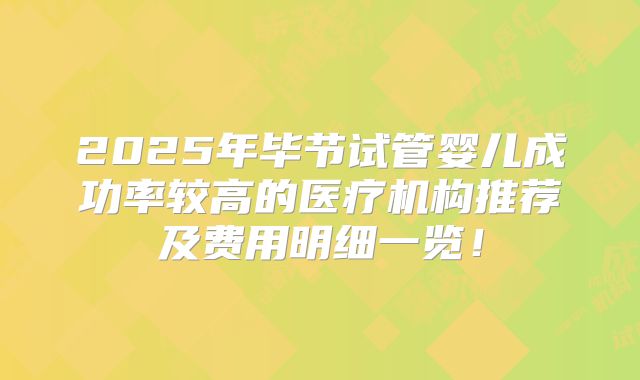 2025年毕节试管婴儿成功率较高的医疗机构推荐及费用明细一览！