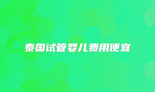 泰国试管婴儿费用便宜