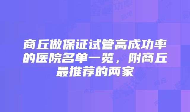 商丘做保证试管高成功率的医院名单一览，附商丘最推荐的两家