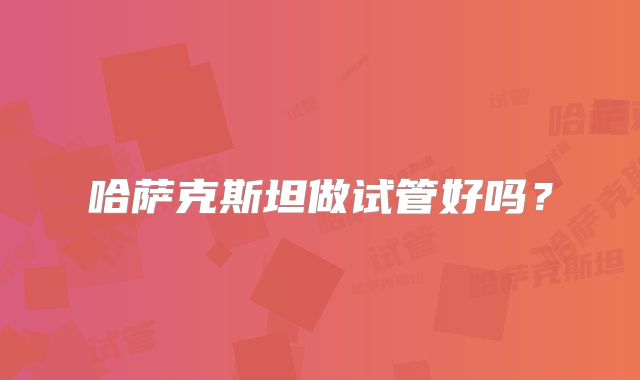 哈萨克斯坦做试管好吗？