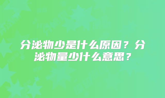 分泌物少是什么原因?分泌物量少什么意思?