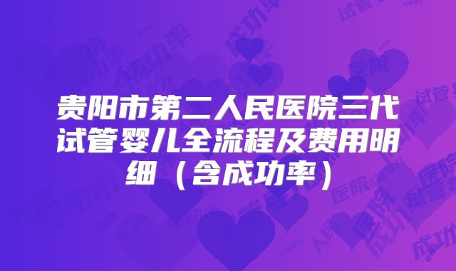 贵阳市第二人民医院三代试管婴儿全流程及费用明细（含成功率）