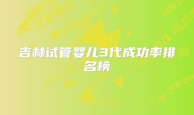 吉林试管婴儿3代成功率排名榜