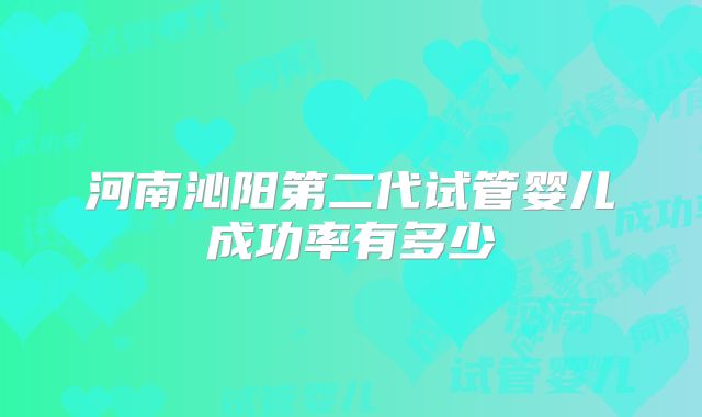 河南沁阳第二代试管婴儿成功率有多少