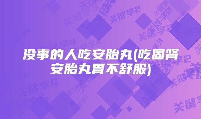 没事的人吃安胎丸(吃固肾安胎丸胃不舒服)